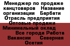 Менеджер по продаже канцтоваров › Название организации ­ Барбати › Отрасль предприятия ­ Оптовые продажи › Минимальный оклад ­ 150 000 - Все города Работа » Вакансии   . Северная Осетия